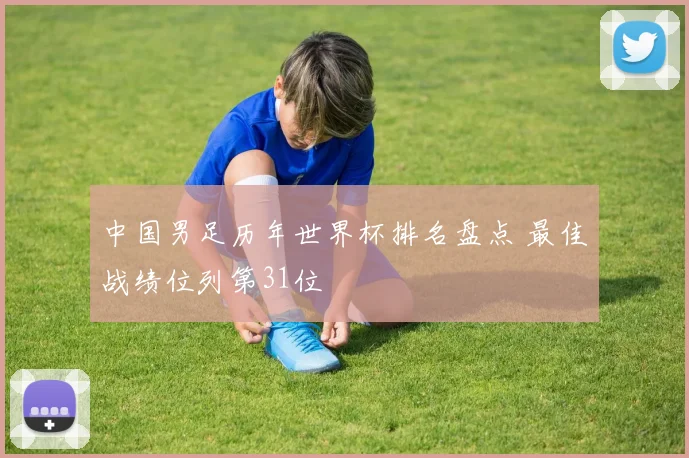 中国男足历年世界杯排名盘点 最佳战绩位列第31位
