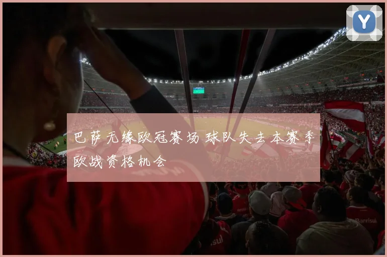 巴萨无缘欧冠赛场 球队失去本赛季欧战资格机会