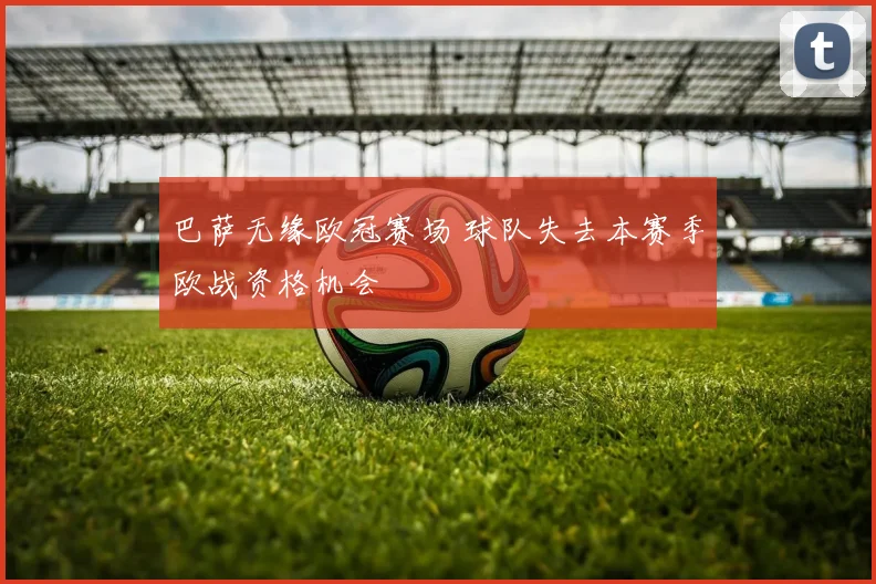 巴萨无缘欧冠赛场 球队失去本赛季欧战资格机会