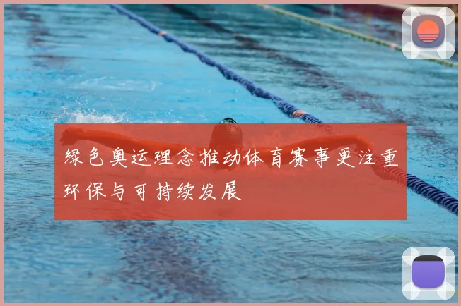 绿色奥运理念推动体育赛事更注重环保与可持续发展