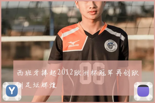 西班牙捧起2012欧洲杯冠军再创欧洲足坛辉煌