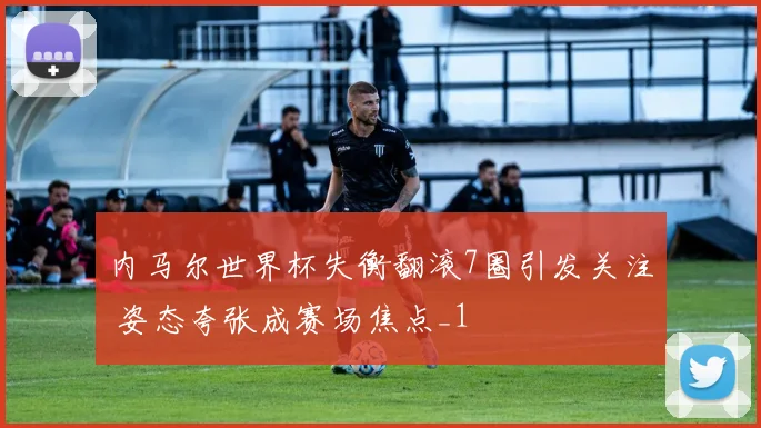 内马尔世界杯失衡翻滚7圈引发关注 姿态夸张成赛场焦点_1